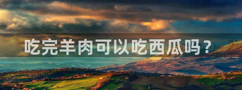 51cg1.ct吃瓜:吃完羊肉可以吃西瓜吗?