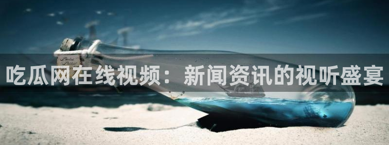 吃瓜是什么意思:吃瓜网在线视频:新闻资讯的视听盛宴