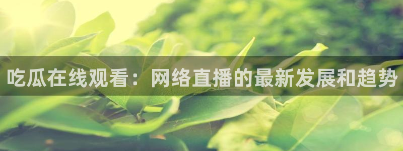 黑料专区：吃瓜在线观看：网络直播的最新发展和趋势