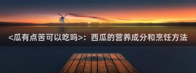 51吃瓜nanataipei：<瓜有点苦可以吃吗>：西瓜的营养成分和烹饪方法