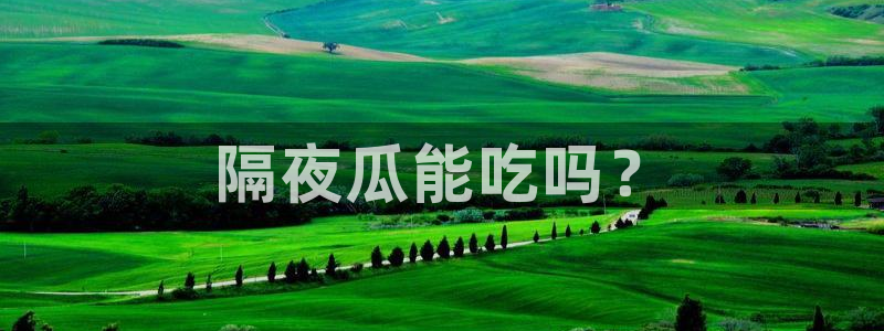 各种网红爆料吃瓜：隔夜瓜能吃吗？
