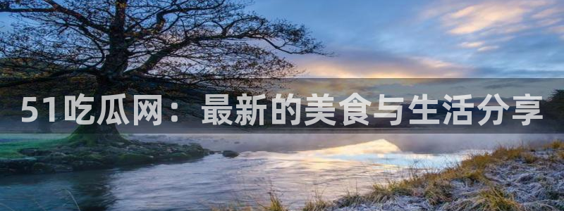 51吃瓜onlyfans网黄：51吃瓜网：最新的美食与生活分享