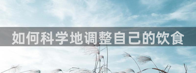 58吃瓜今日吃瓜入口：如何科学地调整自己的饮食