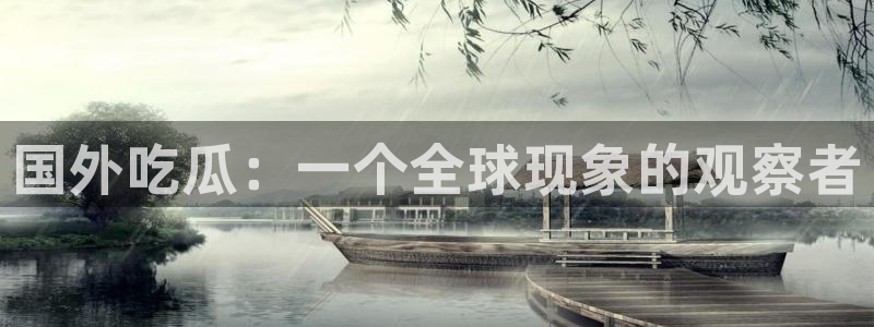 吃瓜不打烊–吃瓜,不打烊：国外吃瓜：一个全球现象的观察者