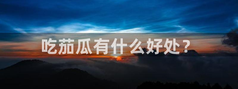 吃瓜是什么意思：吃茄瓜有什么好处？
