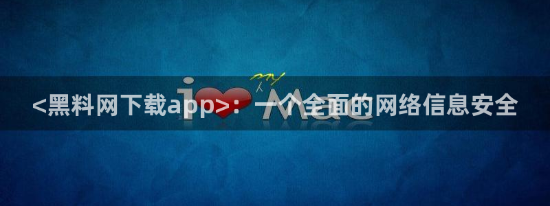 51吃瓜网热门黑料：<黑料网下载app>：一个全面的网络信息安全