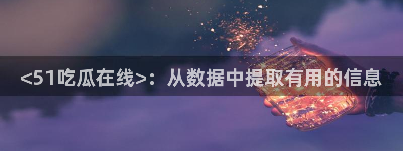 脆瓜尽量少吃最好不吃:<51吃瓜在线>:从数据中提取有用的信息