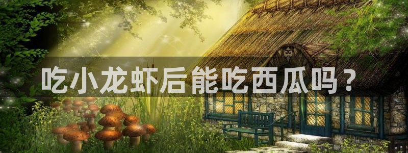 51吃瓜今日吃瓜官网最新:吃小龙虾后能吃西瓜吗?