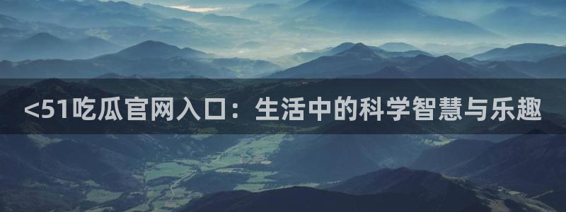 51吃瓜在线今日吃瓜：<51吃瓜官网入口：生活中的科学智慧与乐趣