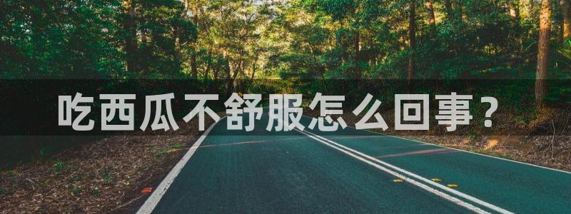 51吃瓜今日吃瓜在线：吃西瓜不舒服怎么回事？