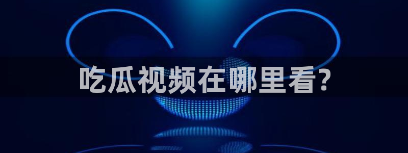 吃瓜www：吃瓜视频在哪里看?