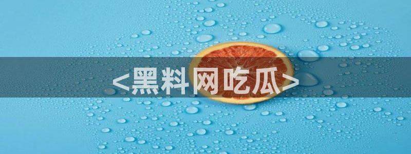 吃瓜去哪个网:<黑料网吃瓜>